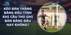 Kèo Bàn Thắng Bằng Đầu