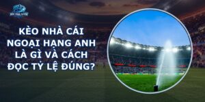 Kèo Nhà Cái Ngoại Hạng Anh